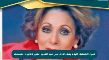 حنين الجمهور اليوم يعود لإرث لبنى عبد العزيز الفني وتأثيره المستمر
